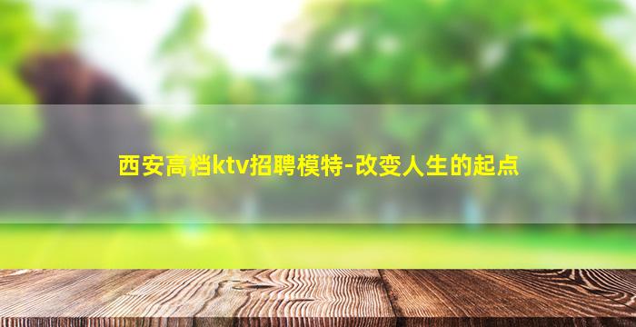 西安高档ktv招聘模特-改变人生的起点