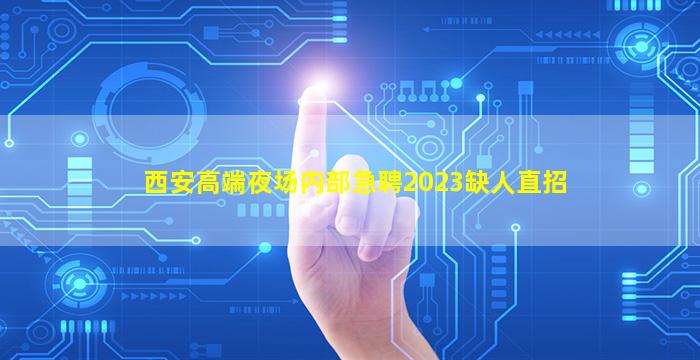 西安高端夜场内部急聘2023缺人直招